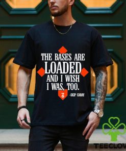 The Seven Six The Bases Are Loaded And I Wish I Was Too Skip Caray Shirt