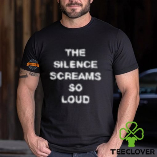 The Silence Screams So Loud Shirt