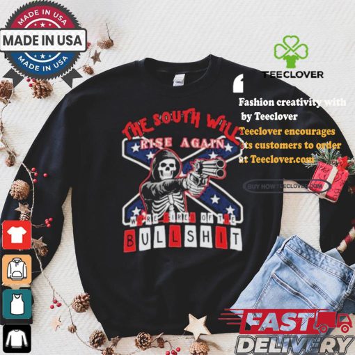 The South Will Rise Again We’re Tired of the Bullshit Rebel Flag T Shirt