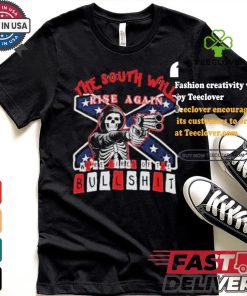 The South Will Rise Again We’re Tired of the Bullshit Rebel Flag T Shirt