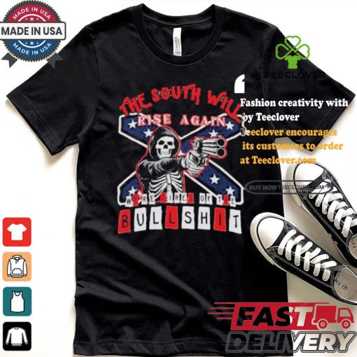 The South Will Rise Again We’re Tired of the Bullshit Rebel Flag T Shirt
