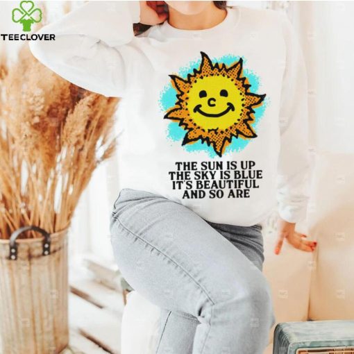 The Sun is up the sky is blue it’s beautiful and so are art shirt