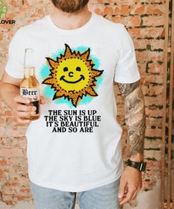The Sun is up the sky is blue it’s beautiful and so are art shirt