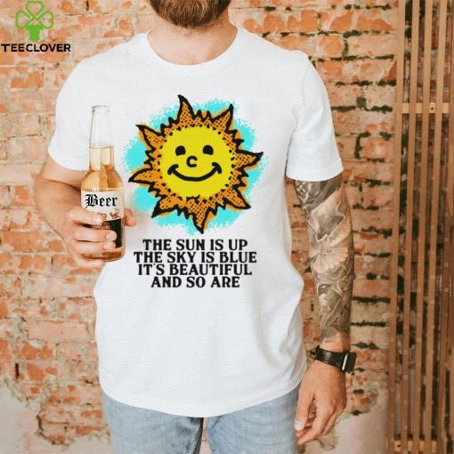 The Sun is up the sky is blue it’s beautiful and so are art shirt