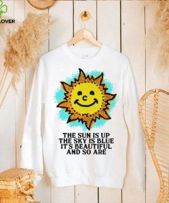 The Sun is up the sky is blue it’s beautiful and so are art shirt