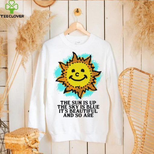 The Sun is up the sky is blue it’s beautiful and so are art shirt
