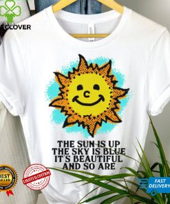 The Sun is up the sky is blue it’s beautiful and so are art shirt