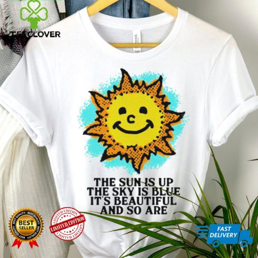 The Sun is up the sky is blue it’s beautiful and so are art shirt