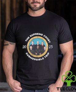 The Supreme Court Submersible Trip 2023 Tee Unisex T Shirt