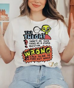 The Theory There’s No Such Thing As A Stupid Question Wrong Shirt