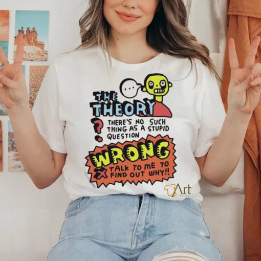 The Theory There’s No Such Thing As A Stupid Question Wrong Shirt
