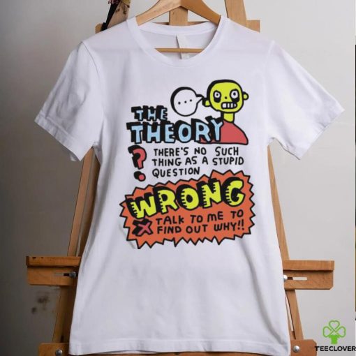 The Theory There’s No Such Thing As A Stupid Question Wrong Shirt