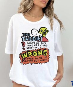 The Theory There’s No Such Thing As A Stupid Question Wrong Shirt