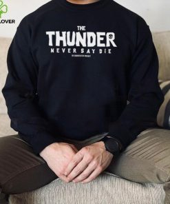 The Thunder never say die hoodie, sweater, longsleeve, shirt v-neck, t-shirt