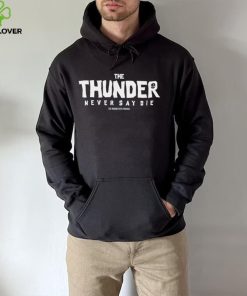 The Thunder never say die hoodie, sweater, longsleeve, shirt v-neck, t-shirt