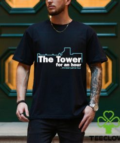 The Tower For An Hour It’s Never Just An Hour shirt