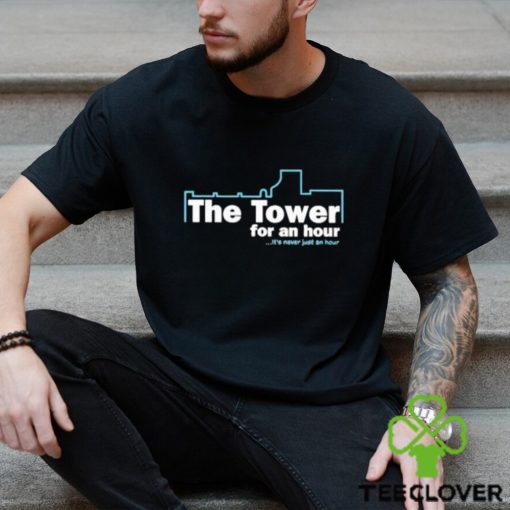 The Tower For An Hour It’s Never Just An Hour shirt