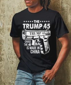 The Trump 45 Cause The 46 Is Made In China Pro Trump Shirt