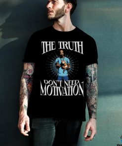 The Truth Don’t Need Motivation Shirt