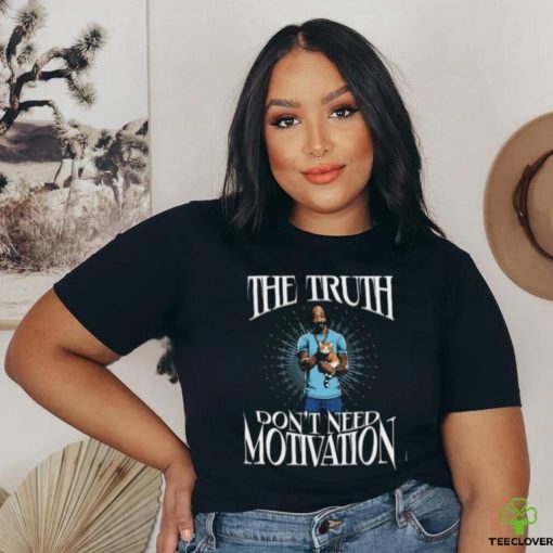 The Truth Don’t Need Motivation Shirt