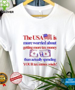The Usa Is More Worried About Getting More Tax Money Than Actually Spending Your Tax Money Wisely Shirt 3 The Usa Is More Worried About Getting More Tax Money Than Actually Spending Your Tax Money Wisely Shirt
