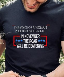 The Voice of a Woman Deafening Roar Political Vote T Shirt