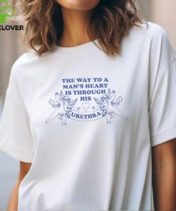 The Way to a Man's Heart is Through His Urethra Shirt