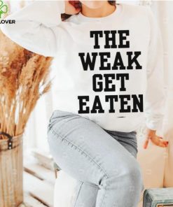 The Weak Get Eaten Shirt