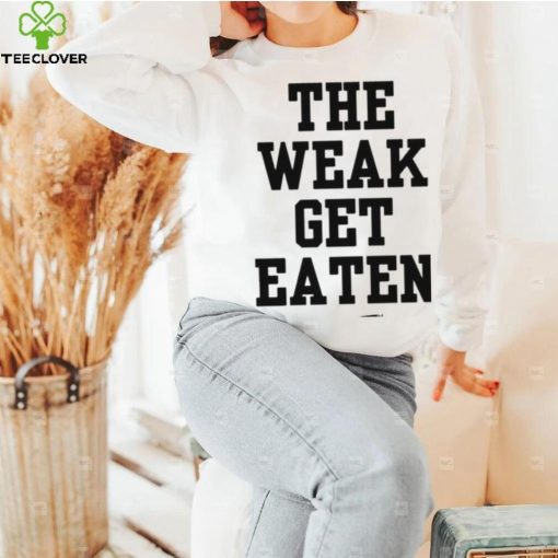 The Weak Get Eaten Shirt