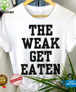 The Weak Get Eaten Shirt