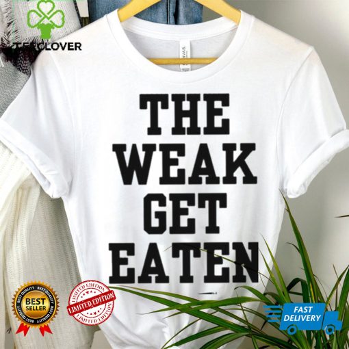 The Weak Get Eaten Shirt