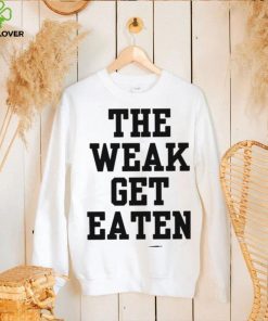 The Weak Get Eaten Shirt
