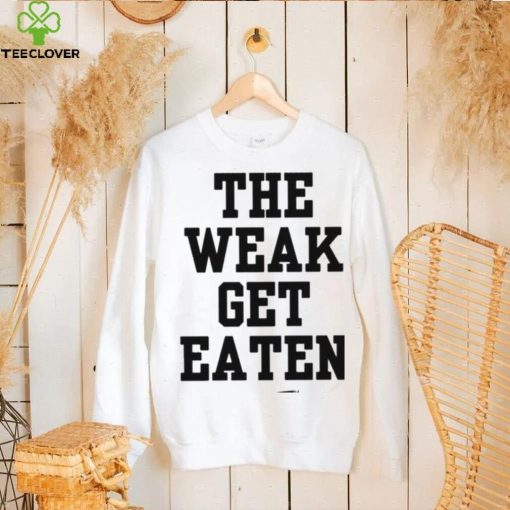 The Weak Get Eaten Shirt