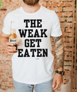 The Weak Get Eaten Shirt