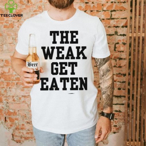 The Weak Get Eaten Shirt