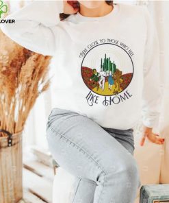 The Wizard Of Oz Stay Close To Those Who Feel Like Home Shirt