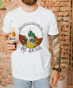 The Wizard Of Oz Stay Close To Those Who Feel Like Home Shirt