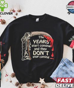 The Years Start Coming And They Don’t Stop Coming Halloween T shirt