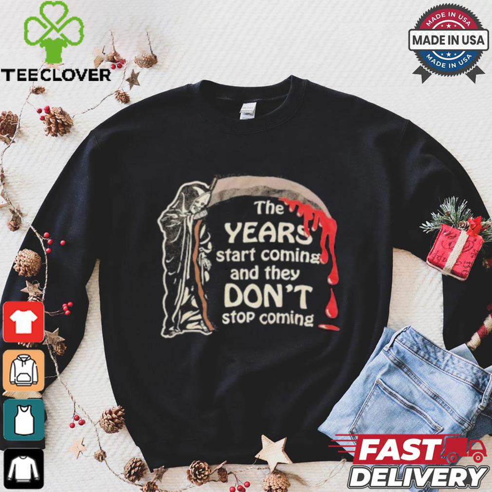 The Years Start Coming And They Don’t Stop Coming Halloween T shirt The Years Start Coming And They Don’t Stop Coming Halloween T shirt