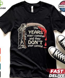 The Years Start Coming And They Don’t Stop Coming Halloween T shirt