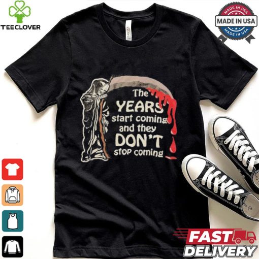 The Years Start Coming And They Don’t Stop Coming Halloween T shirt