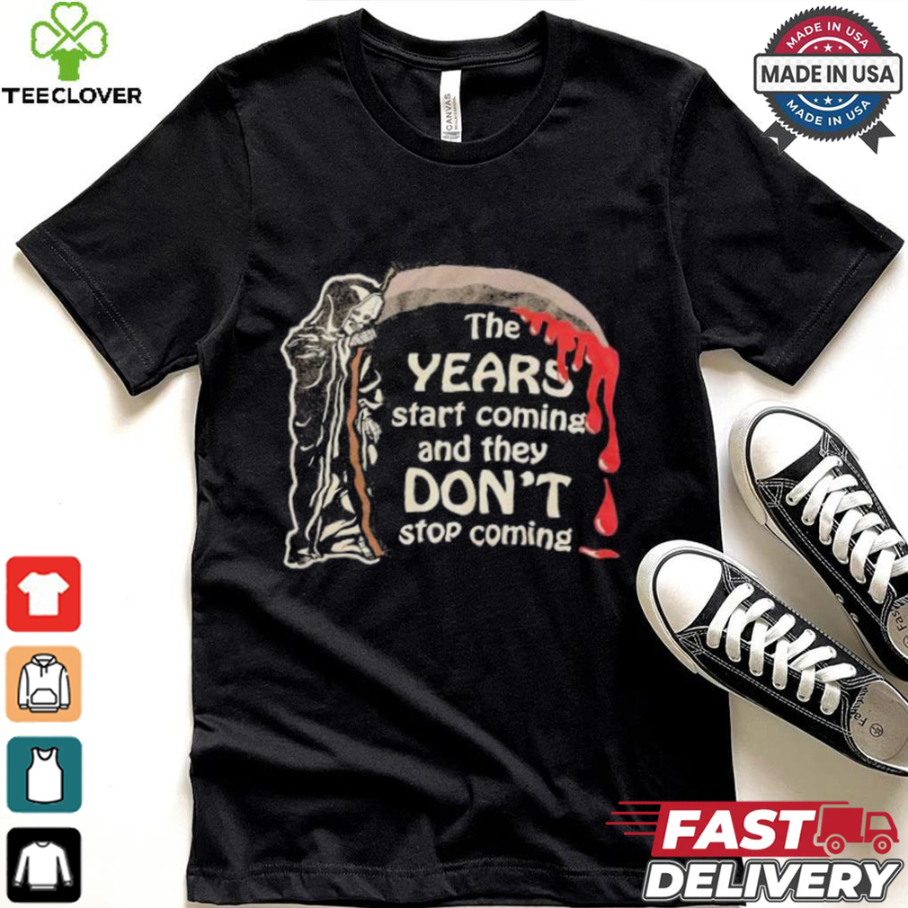 The Years Start Coming And They Don’t Stop Coming Halloween T shirt The Years Start Coming And They Don’t Stop Coming Halloween T shirt