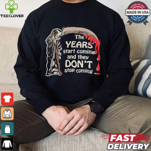The Years Start Coming And They Don’t Stop Coming Halloween T shirt