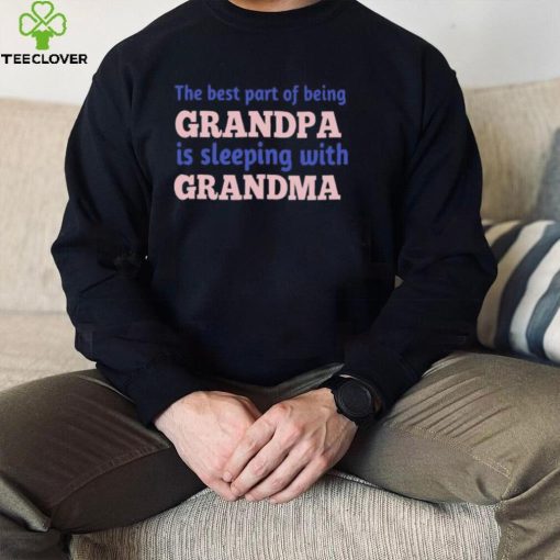 The best part of being grandpa is sleeping with grandma hoodie, sweater, longsleeve, shirt v-neck, t-shirt