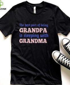 The best part of being grandpa is sleeping with grandma hoodie, sweater, longsleeve, shirt v-neck, t-shirt