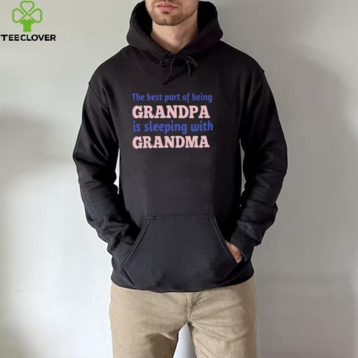 The best part of being grandpa is sleeping with grandma hoodie, sweater, longsleeve, shirt v-neck, t-shirt