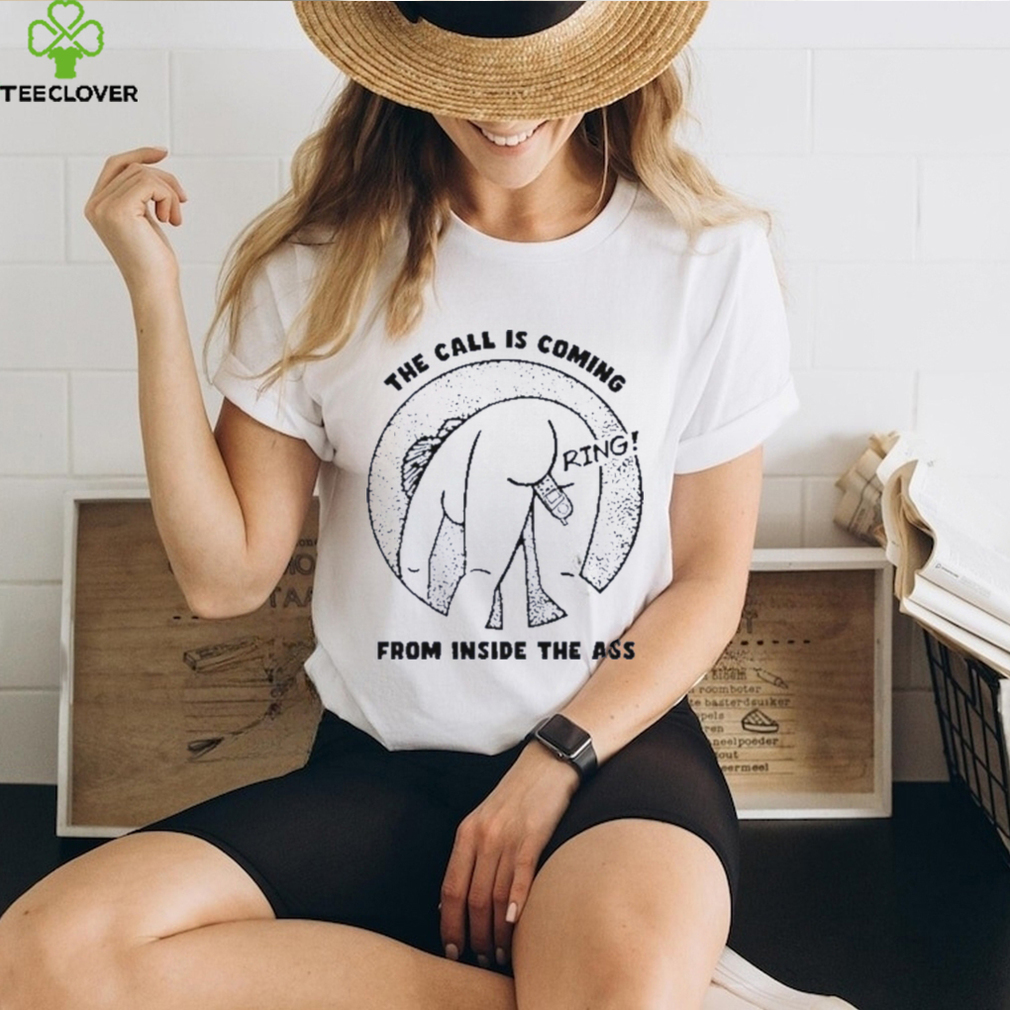 The call is coming from inside the ass ring shirt The call is coming from inside the ass ring shirt