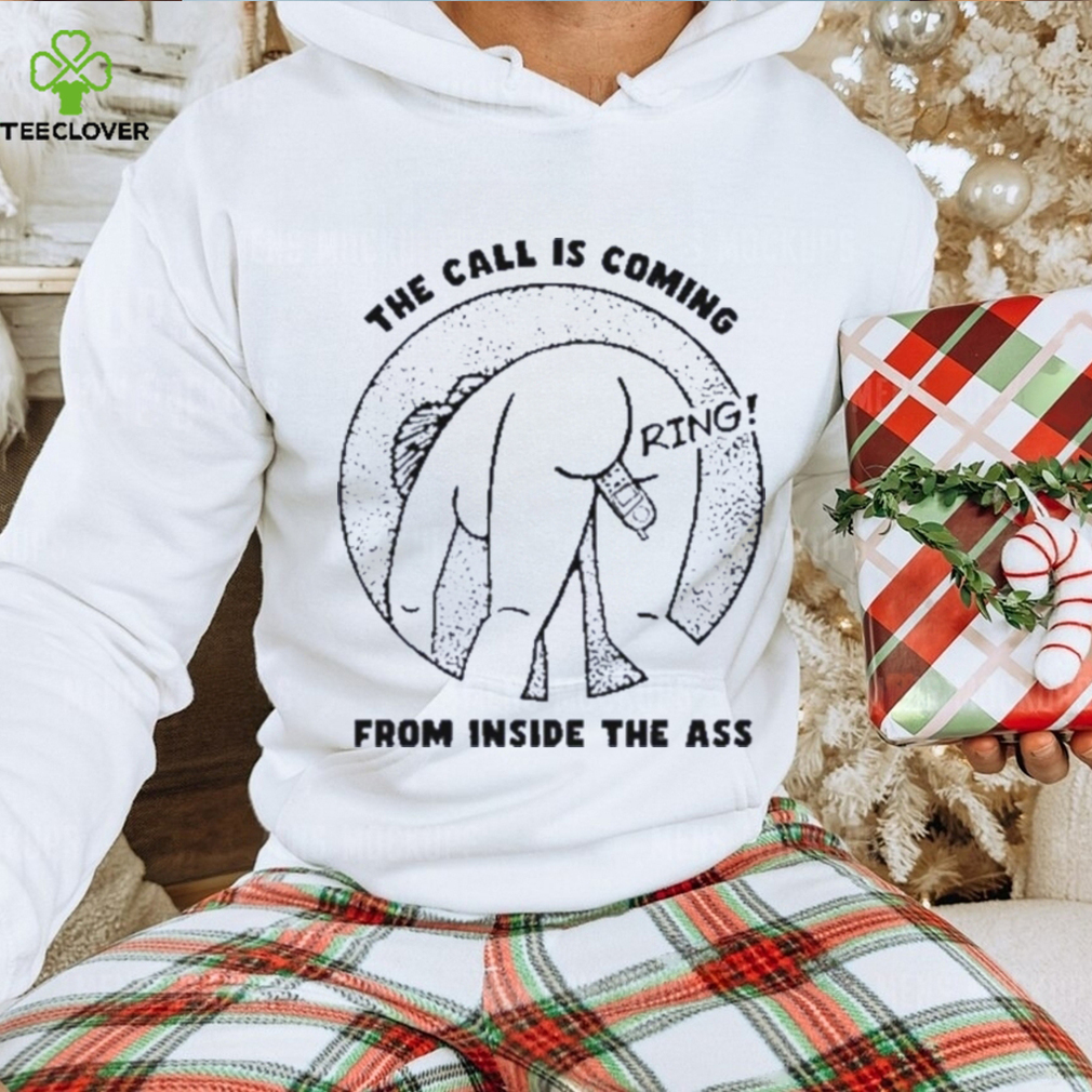 The call is coming from inside the ass ring shirt The call is coming from inside the ass ring shirt
