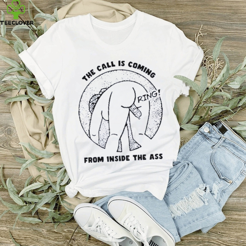 The call is coming from inside the ass ring shirt The call is coming from inside the ass ring shirt