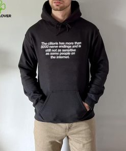 The clitoris has more than 8000 nerve endings and is still not as sensitive as some people on the internet hoodie, sweater, longsleeve, shirt v-neck, t-shirt